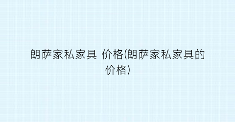朗萨家私家具 价格(朗萨家私家具的价格)